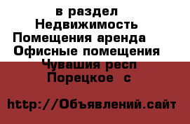  в раздел : Недвижимость » Помещения аренда »  » Офисные помещения . Чувашия респ.,Порецкое. с.